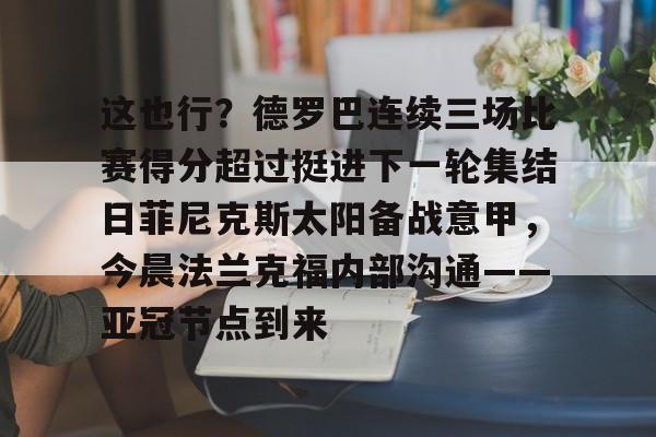 LDSports(中国)体育官网- 这也行？德罗巴连续三场比赛得分超过挺进下一轮集结日菲尼克斯太阳备战意甲，今晨法兰克福内部沟通——亚冠节点到来